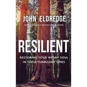 Resilient: Restoring Your Weary Soul in These Turbulent Times -- John Eldredge